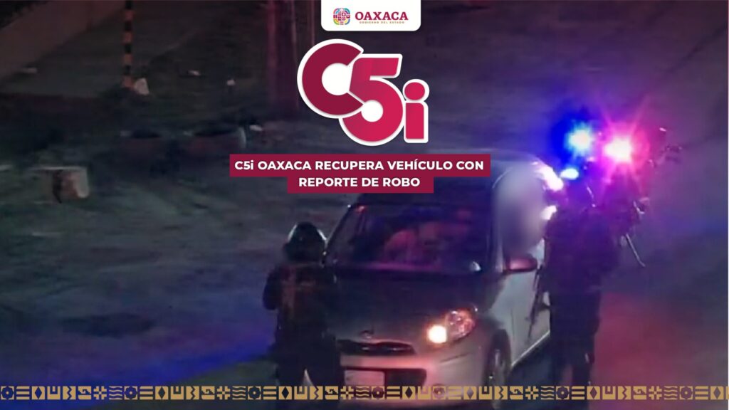Recupera C5i Oaxaca vehículo con reporte de robo mediante alertamiento Repuve